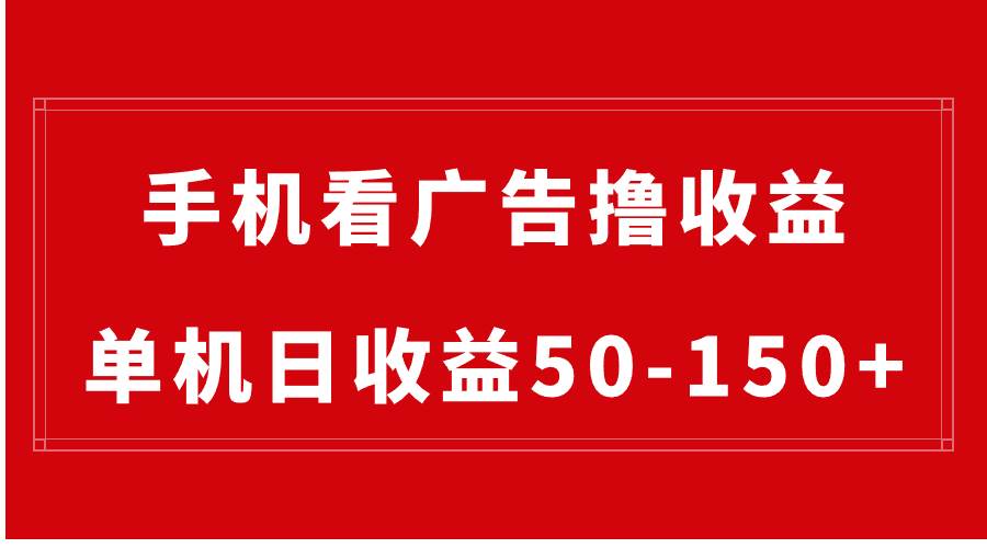 手机简单看广告撸收益，单机日收益50-150+，有手机就能做，可批量放大-58轻创项目库