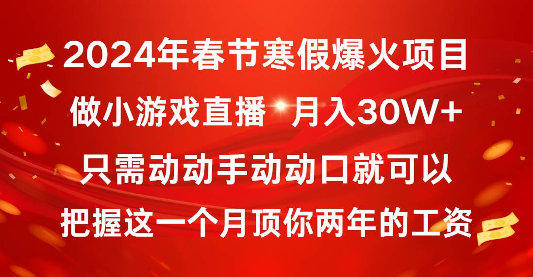 2024年春节寒假爆火项目，普通小白如何通过小游戏直播做到月入30W+-58轻创项目库