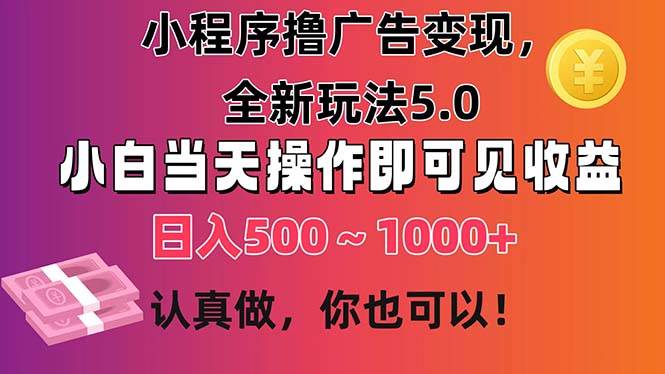 小程序撸广告变现，全新玩法5.0，小白当天操作即可上手，日收益 500~1000+-58轻创项目库