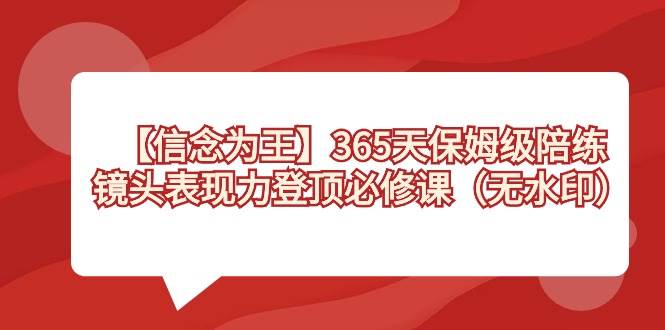 【信念 为王】365天-保姆级陪练，镜头表现力登顶必修课（无水印）-58轻创项目库