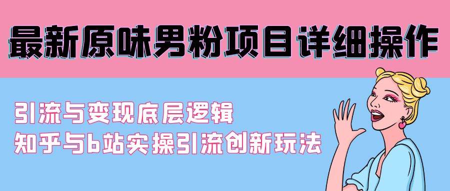 最新原味男粉项目详细操作 引流与变现底层逻辑+知乎与b站实操引流创新玩法-58轻创项目库