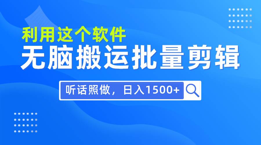 每天30分钟，0基础用软件无脑搬运批量剪辑，只需听话照做日入1500+-58轻创项目库