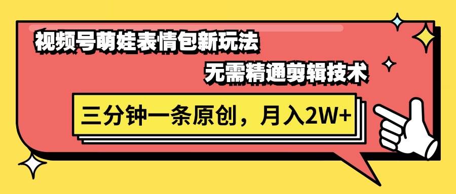 视频号萌娃表情包新玩法，无需精通剪辑，三分钟一条原创视频，月入2W+-58轻创项目库