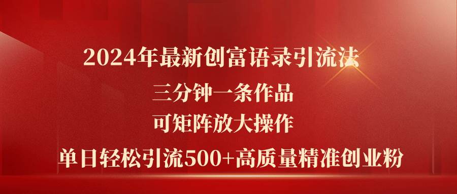 2024年最新创富语录引流法，三分钟一条作品可矩阵放大操作，日引流500…-58轻创项目库