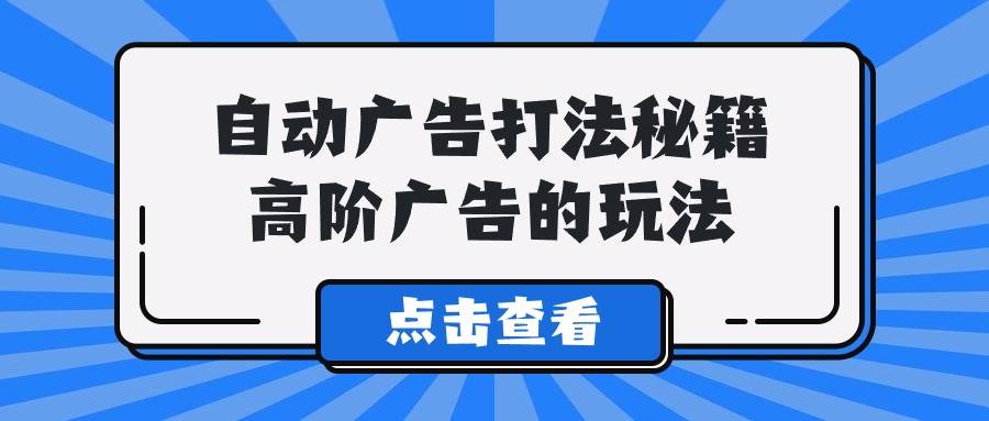 A lice自动广告打法秘籍，高阶广告的玩法-58轻创项目库