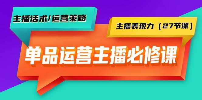 单品运营实操主播必修课：主播话术/运营策略/主播表现力（27节课）-58轻创项目库