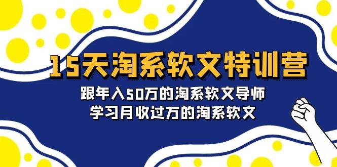 15天-淘系软文特训营：跟年入50万的淘系软文导师，学习月收过万的淘系软文-58轻创项目库