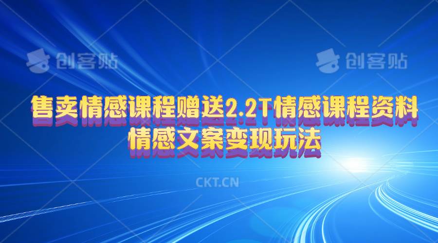 售卖情感课程，赠送2.2T情感课程资料，情感文案变现玩法-58轻创项目库