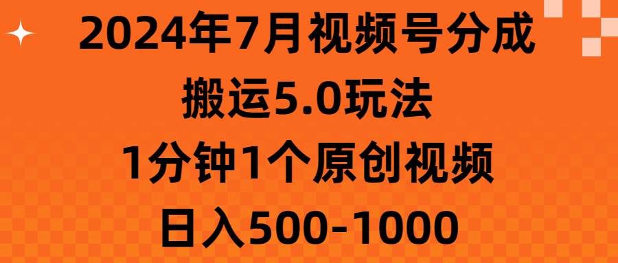 2024年7月视频号分成搬运5.0玩法，1分钟1个原创视频，日入500-1000-58轻创项目库