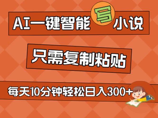 AI一键智能写小说，无脑复制粘贴，小白也能成为小说家 不用推文日入200+-58轻创项目库