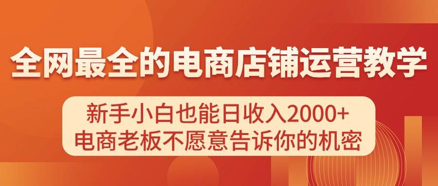 电商店铺运营教学，新手小白也能日收入2000+，电商老板不愿意告诉你的机密-58轻创项目库