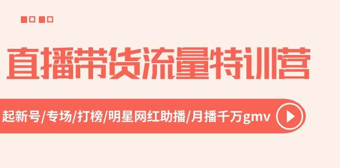 直播带货流量特训营，起新号-专场-打榜-明星网红助播 月播千万gmv（52节）-58轻创项目库