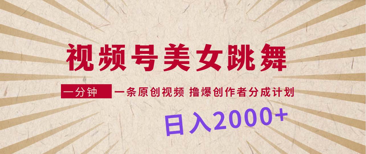 视频号，美女跳舞，一分钟一条原创视频，撸爆创作者分成计划，日入2000+-58轻创项目库