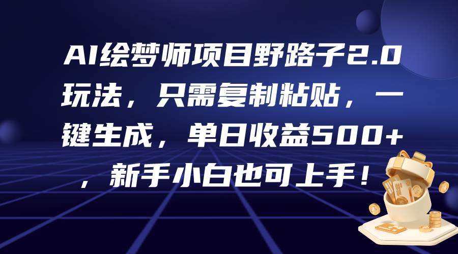 AI绘梦师项目野路子2.0玩法，只需复制粘贴，一键生成，单日收益500+，新…-58轻创项目库