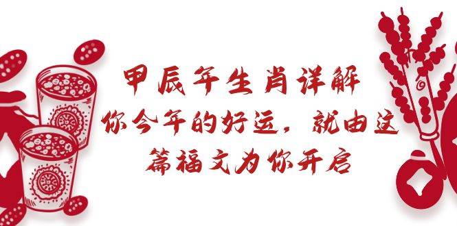 某付费文章：甲辰年生肖详解: 你今年的好运，就由这篇福文为你开启-58轻创项目库