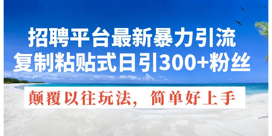 招聘平台最新暴力引流，复制粘贴式日引300+粉丝，颠覆以往垃圾玩法，简…-58轻创项目库