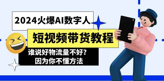 2024火爆AI数字人短视频带货教程，谁说好物流量不好？因为你不懂方法-58轻创项目库