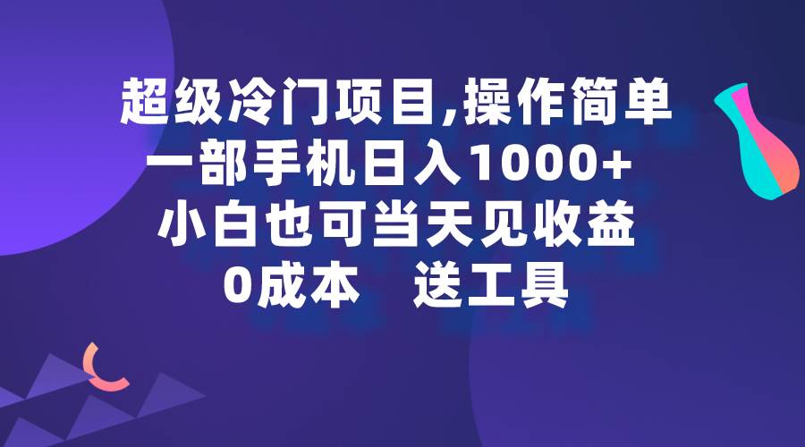 超级冷门项目,操作简单，一部手机轻松日入1000+，小白也可当天看见收益-58轻创项目库