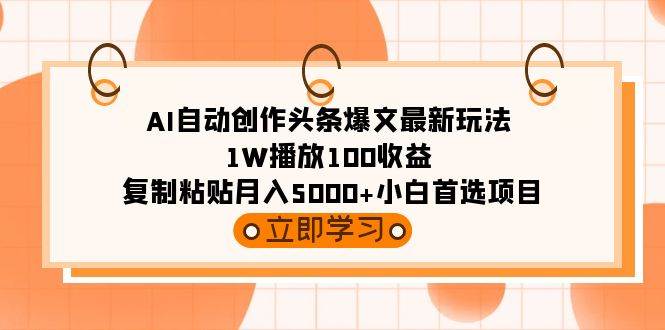 AI自动创作头条爆文最新玩法 1W播放100收益 复制粘贴月入5000+小白首选项目-58轻创项目库