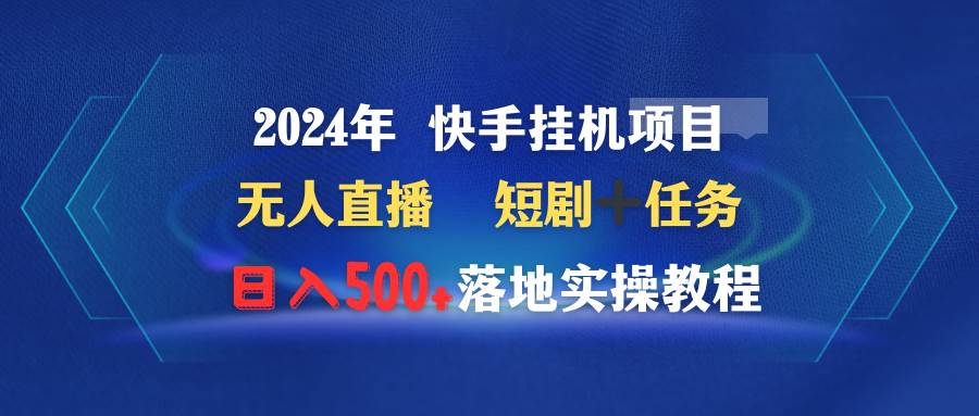 2024年 快手挂机项目无人直播 短剧＋任务日入500+落地实操教程-58轻创项目库