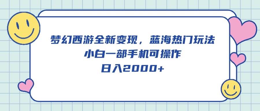 梦幻西游全新变现，蓝海热门玩法，小白一部手机可操作，日入2000+-58轻创项目库