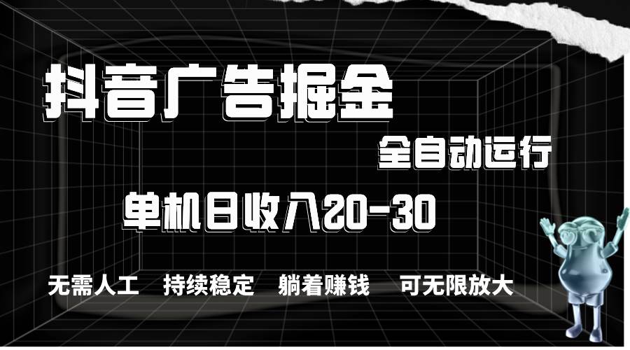 抖音广告掘金，单机产值20-30，全程自动化操作-58轻创项目库