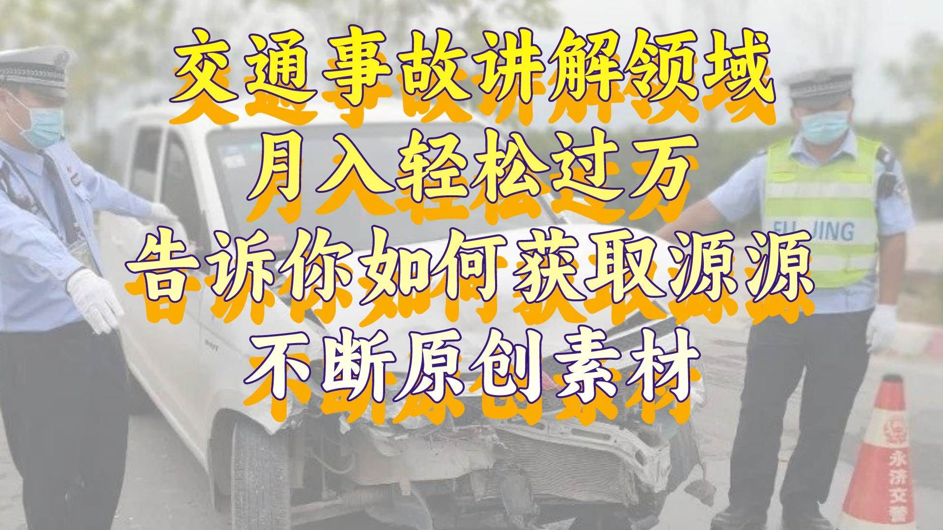 交通事故讲解领域，月入轻松过万，告诉你如何获取源源不断原创素材，视频号中视频收益高-58轻创项目库