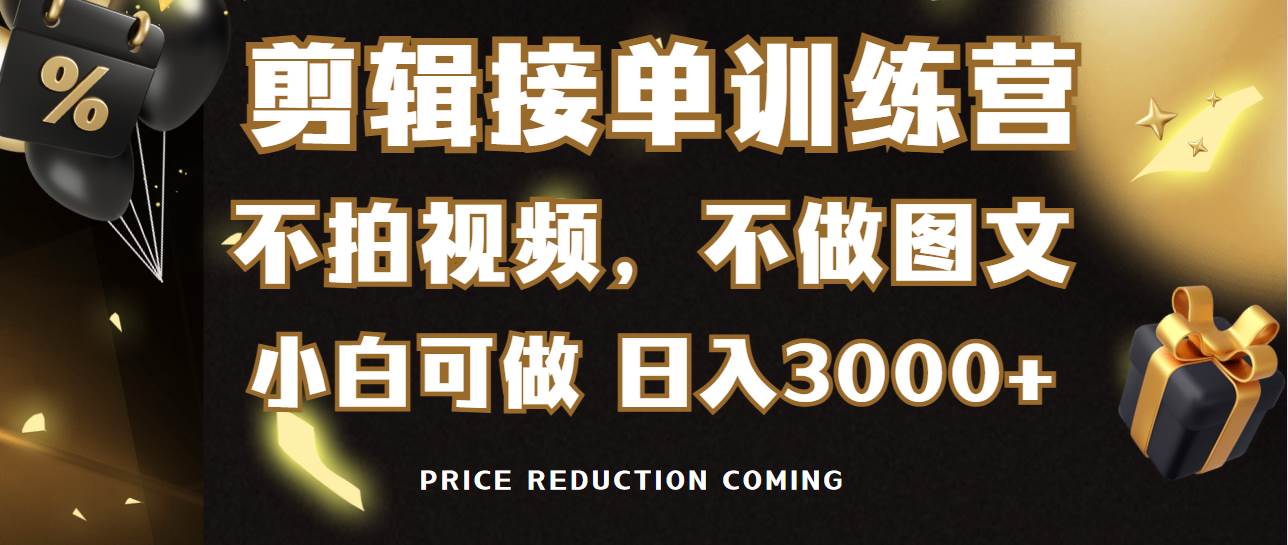 剪辑接单训练营，不拍视频，不做图文，适合所有人，日入3000+-58轻创项目库