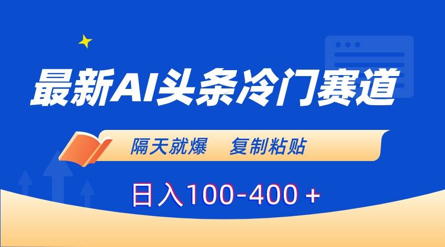 最新AI头条冷门赛道，隔天就爆，复制粘贴日入100-400＋-58轻创项目库