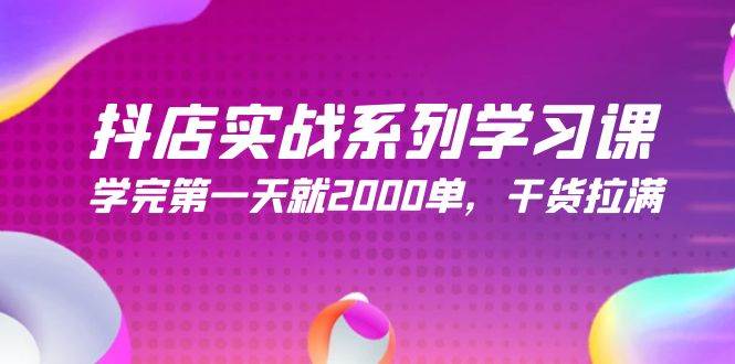 抖店实战系列学习课，学完第一天就2000单，干货拉满（245节课）-58轻创项目库