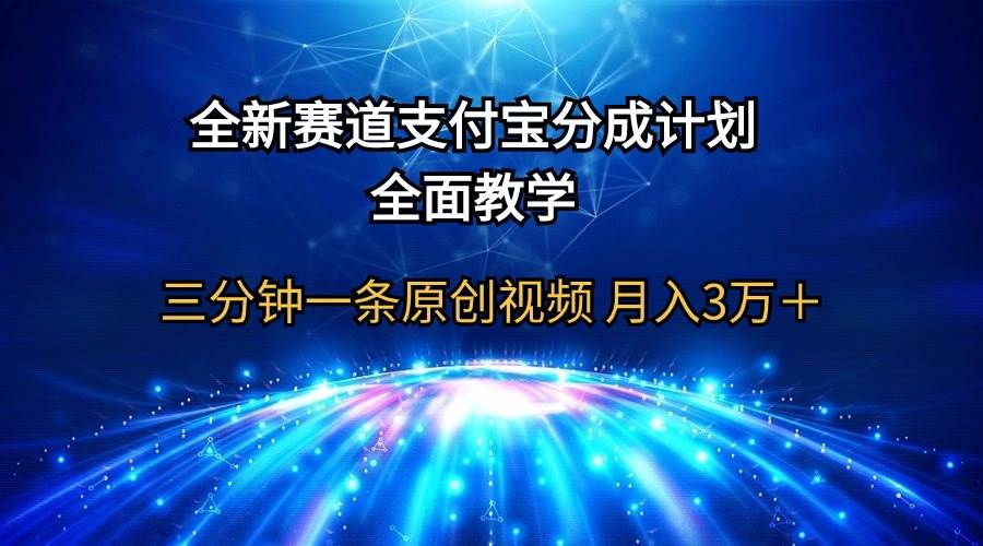 全新赛道  支付宝分成计划，全面教学 三分钟一条原创视频 月入3万＋-58轻创项目库