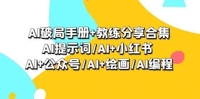 AI破局手册+教练分享合集：AI提示词/AI+小红书 /AI+公众号/AI+绘画/AI编程-58轻创项目库