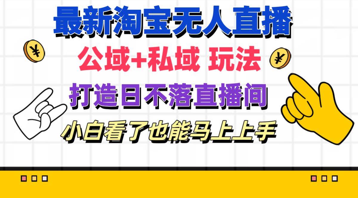 最新淘宝无人直播 公域+私域玩法打造真正的日不落直播间 小白看了也能…-58轻创项目库