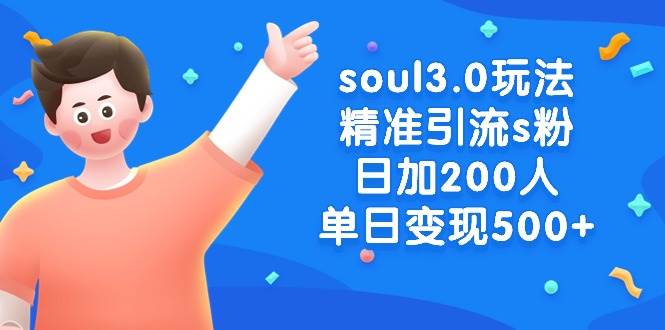 soul3.0玩法精准引流s粉，日加200人单日变现500+-58轻创项目库