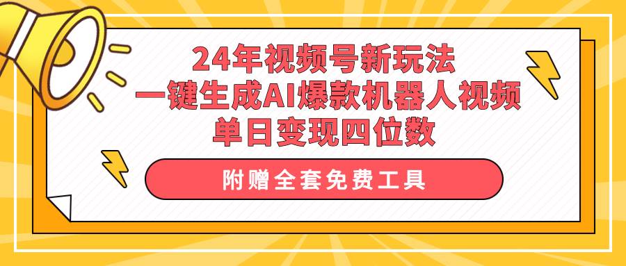 24年视频号新玩法 一键生成AI爆款机器人视频，单日轻松变现四位数-58轻创项目库