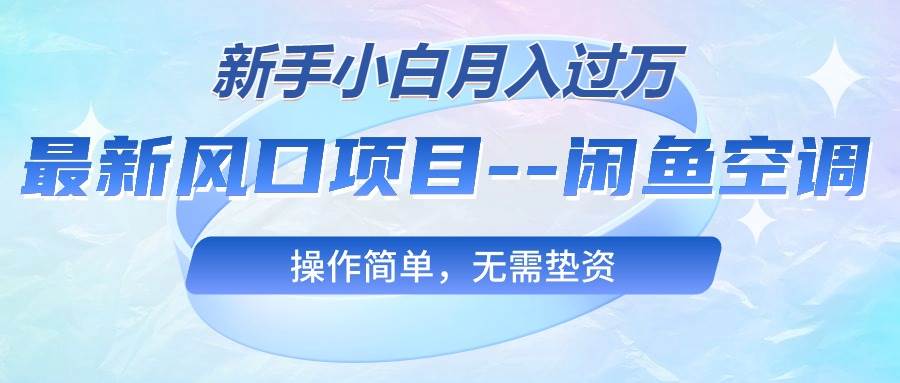 最新风口项目—闲鱼空调，新手小白月入过万，操作简单，无需垫资-58轻创项目库