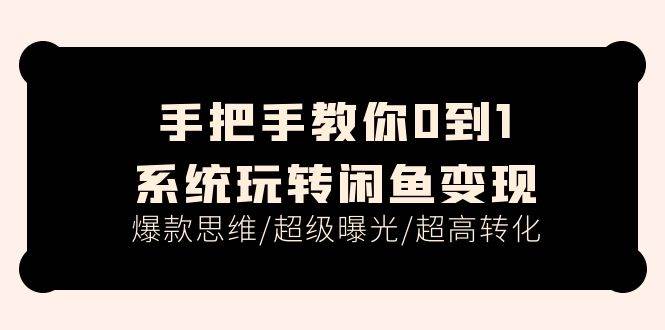 手把手教你0到1系统玩转闲鱼变现，爆款思维/超级曝光/超高转化（15节课）-58轻创项目库