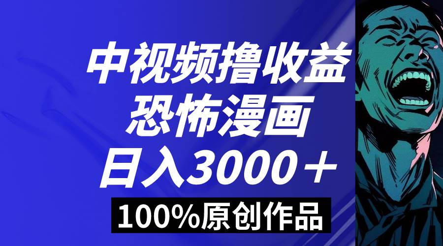 中视频恐怖漫画暴力撸收益，日入3000＋，100%原创玩法，小白轻松上手多…-58轻创项目库