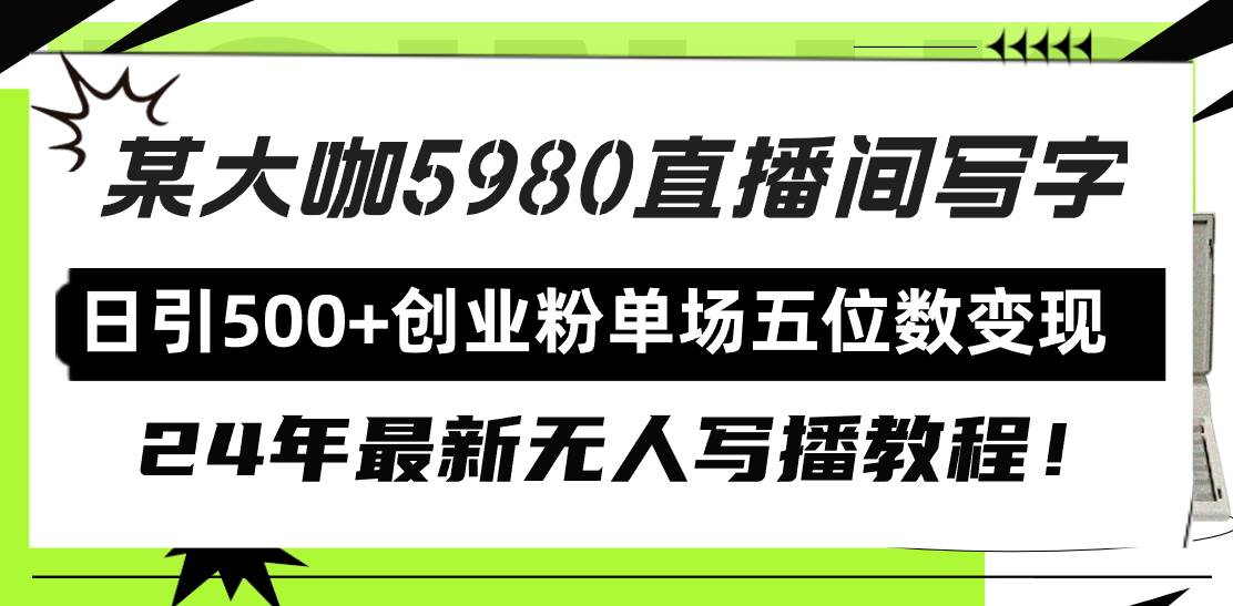 直播间写写字日引500+创业粉，24年最新无人写播教程！单场五位数变现-58轻创项目库