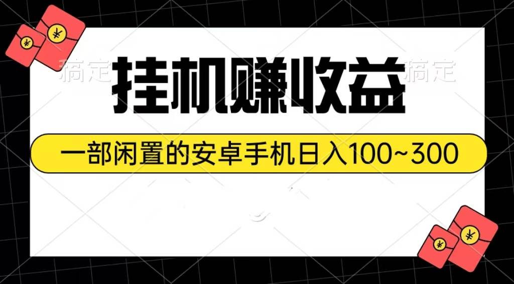 挂机赚收益：一部闲置的安卓手机日入100~300-58轻创项目库