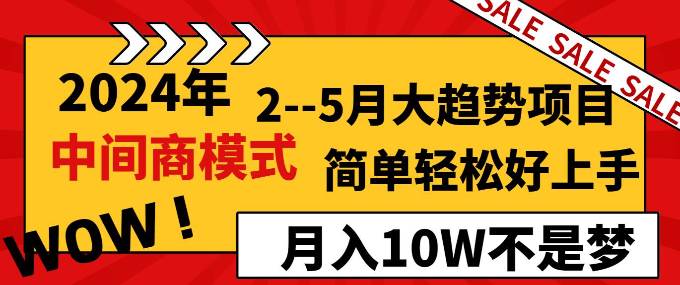 2024年2–5月大趋势项目，利用中间商模式，简单轻松好上手，轻松月入10W…-58轻创项目库