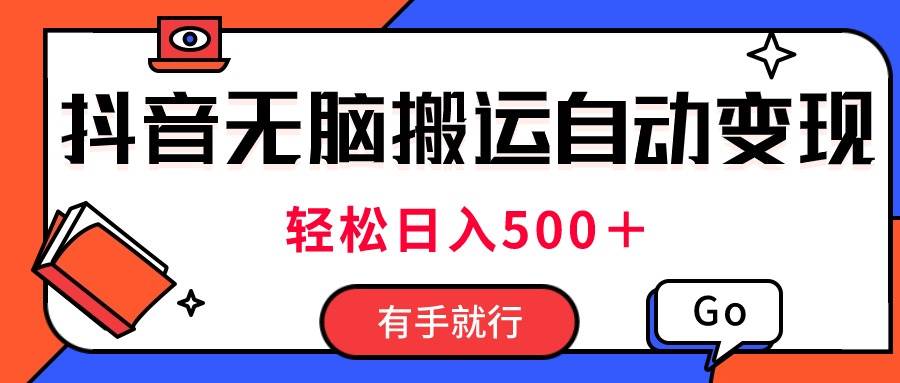 最新抖音视频搬运自动变现，日入500＋！每天两小时，有手就行-58轻创项目库