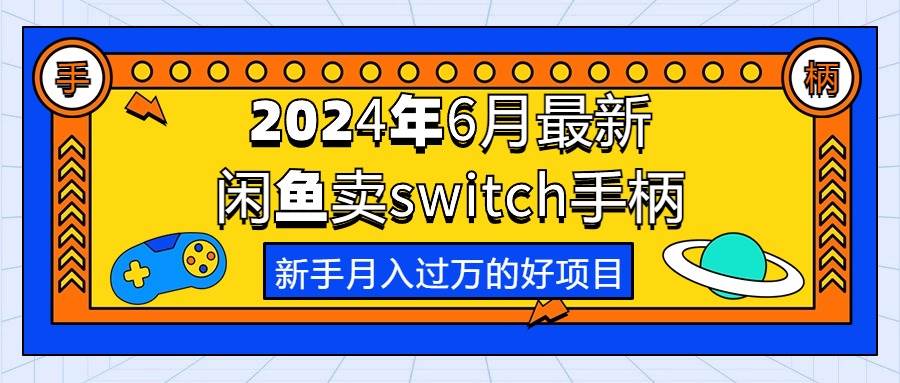 2024年6月最新闲鱼卖switch游戏手柄，新手月入过万的第一个好项目-58轻创项目库