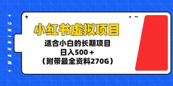 小红书虚拟项目，适合小白的长期项目，日入500＋（附带最全资料270G）-58轻创项目库