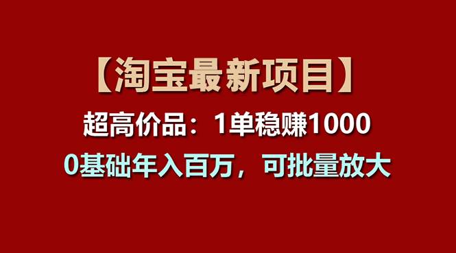 【淘宝项目】超高价品：1单赚1000多，0基础年入百万，可批量放大-58轻创项目库