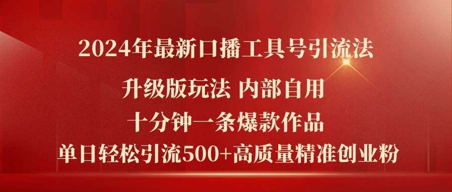 2024年最新升级版口播工具号引流法，十分钟一条爆款作品，日引流500+高…-58轻创项目库