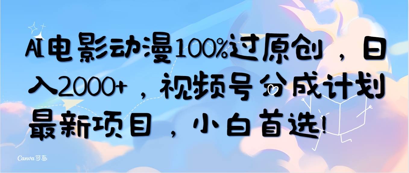 AI电影动漫100%过原创，日入2000+，视频号分成计划最新项目，小白首选！-58轻创项目库