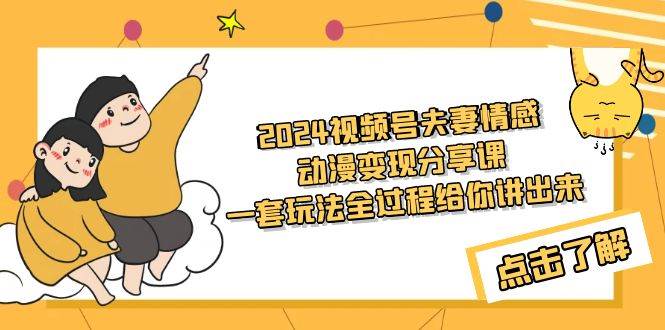 2024视频号夫妻情感动漫变现分享课 一套玩法全过程给你讲出来（教程+素材）-58轻创项目库