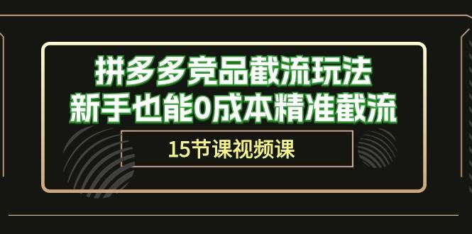 拼多多竞品截流玩法，新手也能0成本精准截流（15节课）-58轻创项目库