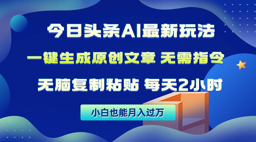 今日头条AI最新玩法  无需指令 无脑复制粘贴 1分钟一篇原创文章 月入过万-58轻创项目库